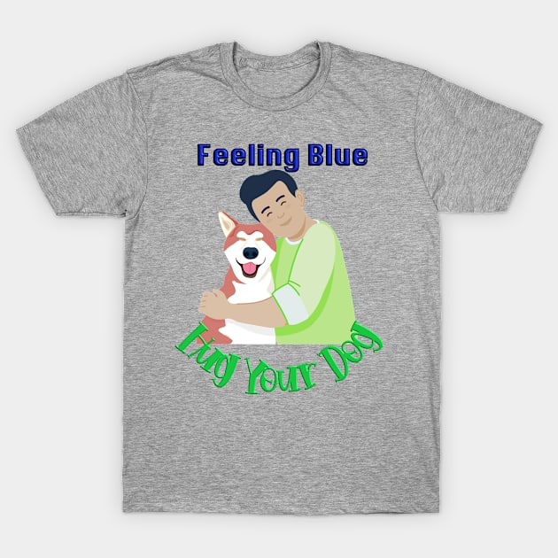 Feeling Blue Hug your dog T-shirt mug coffee mug apparel hoodies sticker gift T-Shirt by LovinLife